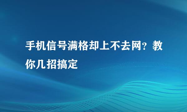手机信号满格却上不去网?教你几招搞定