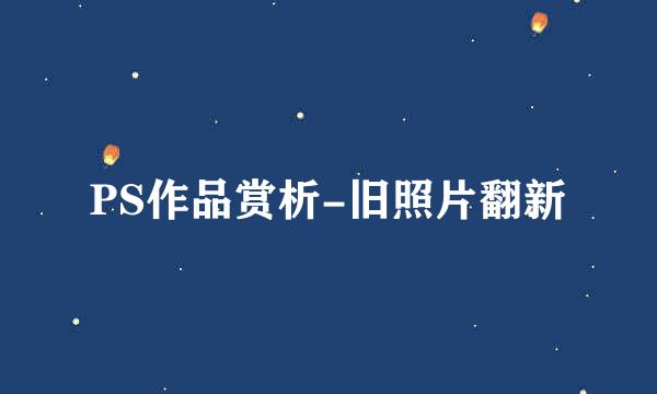 PS作品赏析-旧照片翻新