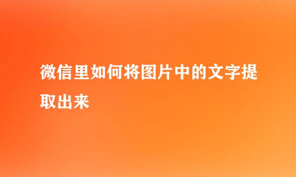 微信里如何将图片中的文字提取出来