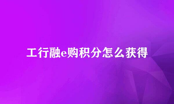 工行融e购积分怎么获得