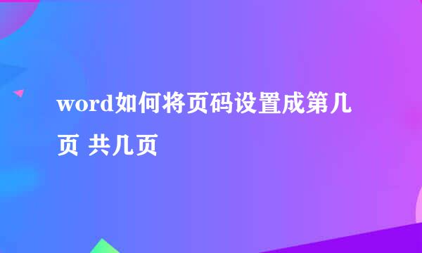 word如何将页码设置成第几页 共几页