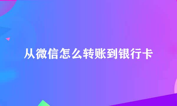从微信怎么转账到银行卡