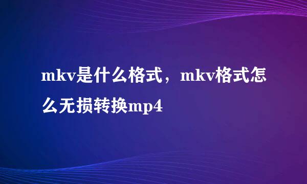 mkv是什么格式,mkv格式怎么无损转换mp4