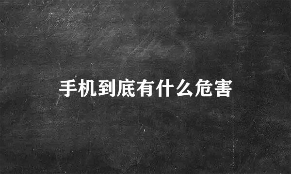 手机到底有什么危害