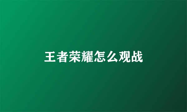王者荣耀怎么观战