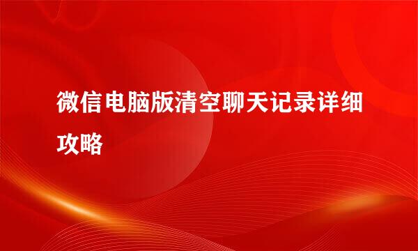微信电脑版清空聊天记录详细攻略
