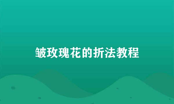 皱玫瑰花的折法教程