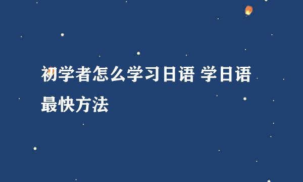 初学者怎么学习日语 学日语最快方法