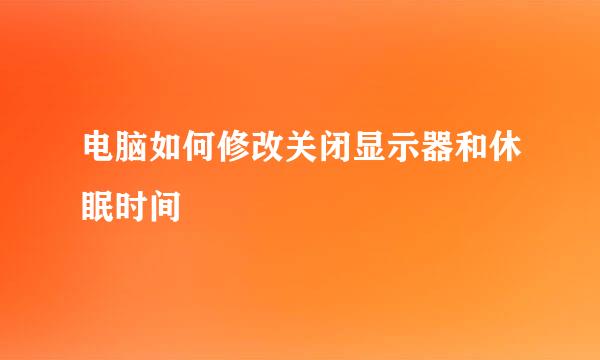 电脑如何修改关闭显示器和休眠时间