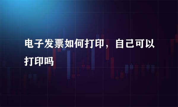 电子发票如何打印，自己可以打印吗