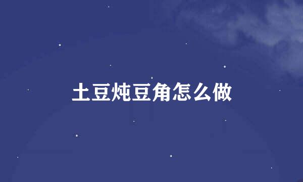 土豆炖豆角怎么做