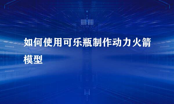 如何使用可乐瓶制作动力火箭模型
