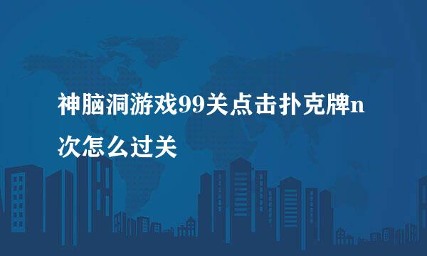 神脑洞游戏99关点击扑克牌n次怎么过关