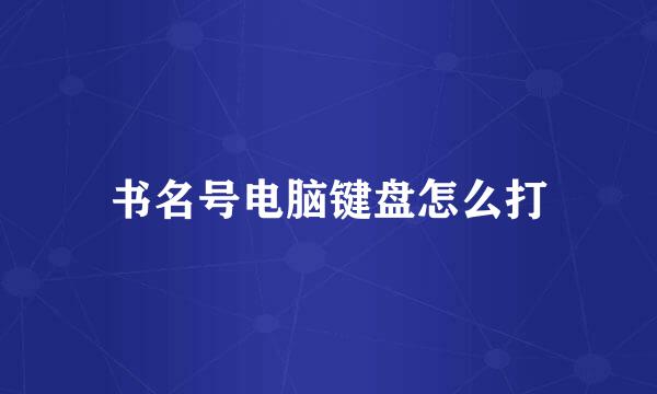 书名号电脑键盘怎么打