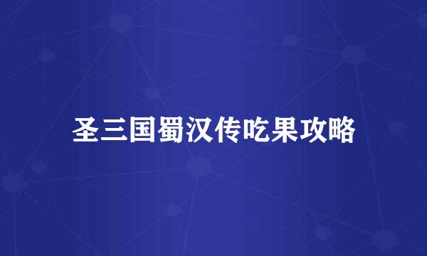 圣三国蜀汉传吃果攻略