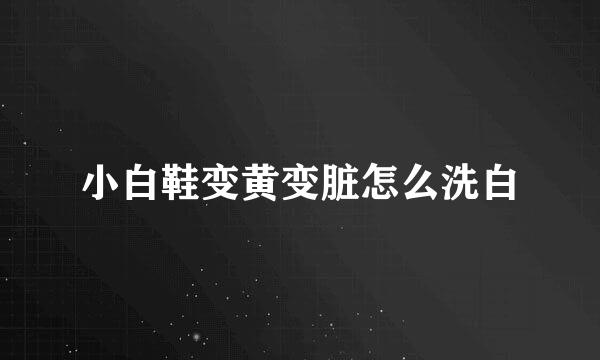 小白鞋变黄变脏怎么洗白