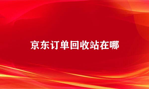 京东订单回收站在哪