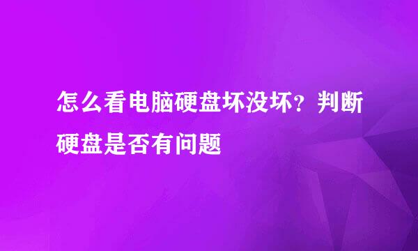 怎么看电脑硬盘坏没坏?判断硬盘是否有问题