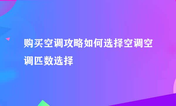 购买空调攻略如何选择空调空调匹数选择