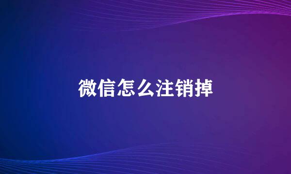 微信怎么注销掉