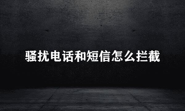 骚扰电话和短信怎么拦截