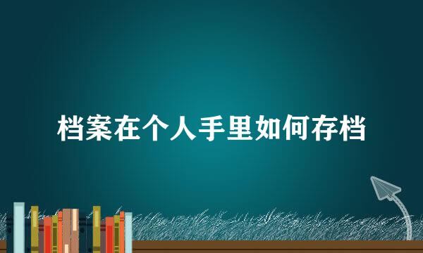 档案在个人手里如何存档