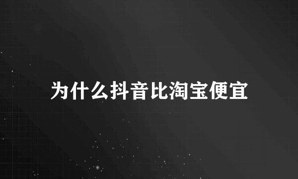 为什么抖音比淘宝便宜
