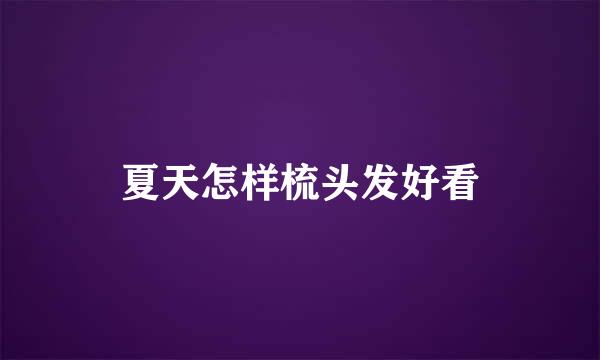 夏天怎样梳头发好看