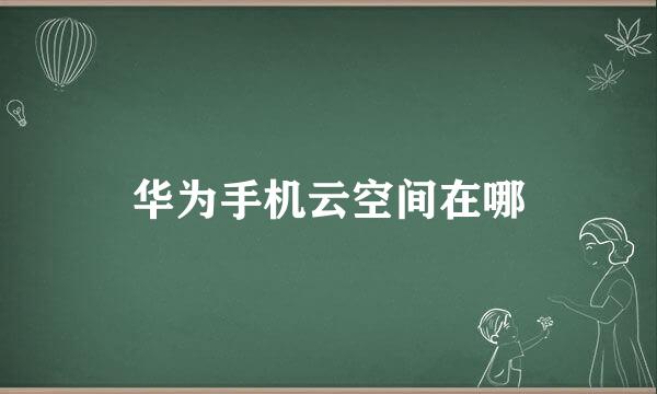 华为手机云空间在哪