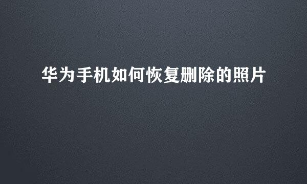 华为手机如何恢复删除的照片