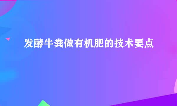 发酵牛粪做有机肥的技术要点