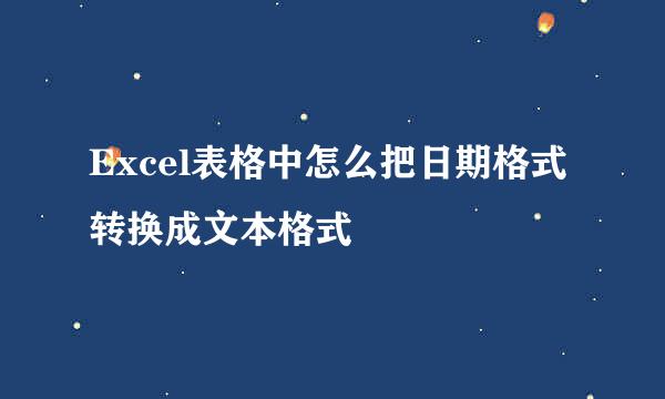 Excel表格中怎么把日期格式转换成文本格式