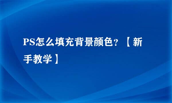 PS怎么填充背景颜色?【新手教学】