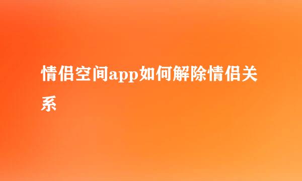 情侣空间app如何解除情侣关系