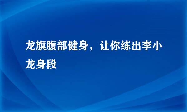 龙旗腹部健身,让你练出李小龙身段