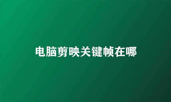 电脑剪映关键帧在哪