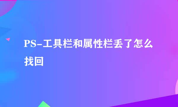 PS-工具栏和属性栏丢了怎么找回