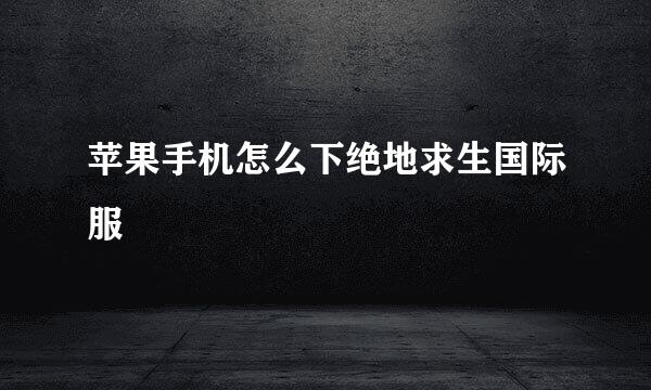 苹果手机怎么下绝地求生国际服