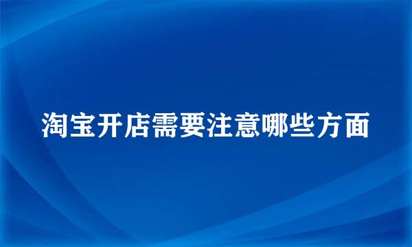 淘宝开店需要注意哪些方面