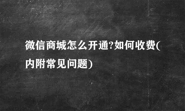 微信商城怎么开通?如何收费(内附常见问题)