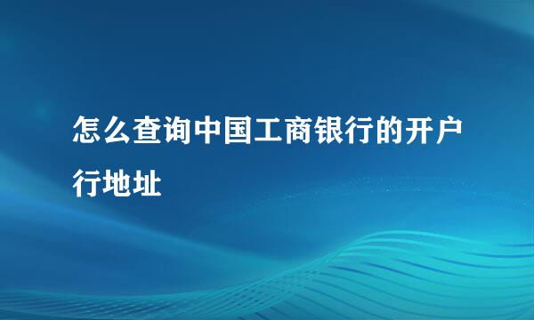怎么查询中国工商银行的开户行地址