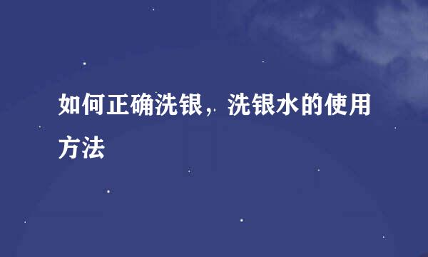 如何正确洗银，洗银水的使用方法