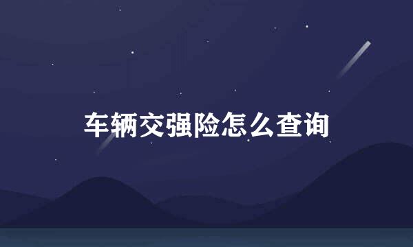 车辆交强险怎么查询