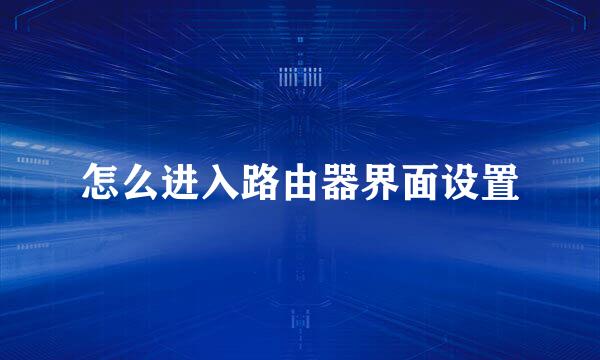 怎么进入路由器界面设置