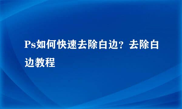 Ps如何快速去除白边？去除白边教程
