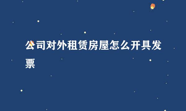 公司对外租赁房屋怎么开具发票