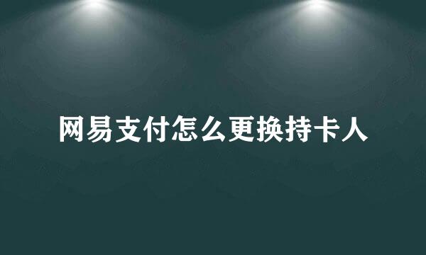 网易支付怎么更换持卡人