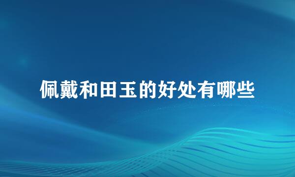 佩戴和田玉的好处有哪些