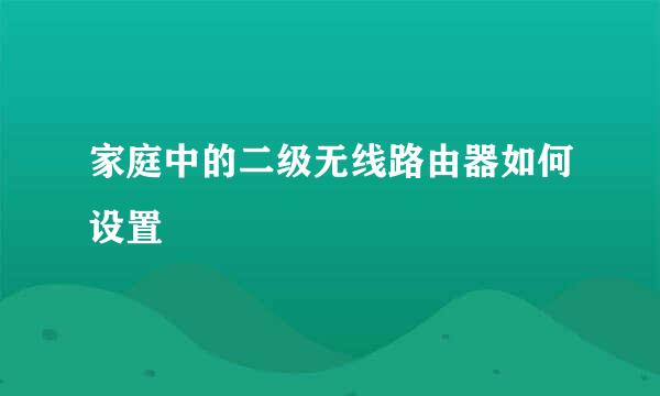 家庭中的二级无线路由器如何设置