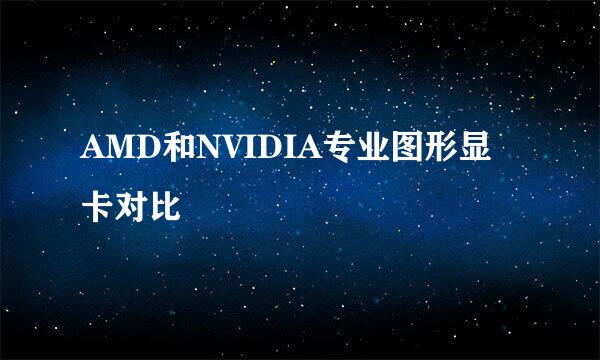 AMD和NVIDIA专业图形显卡对比